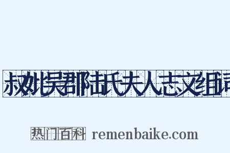 叔妣吴郡陆氏夫人志文组词是什么意思的图片